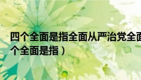 四个全面是指全面从严治党全面依法治国全面深化改革（四个全面是指）