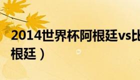 2014世界杯阿根廷vs比利时（2014世界杯阿根廷）