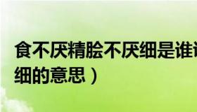 食不厌精脍不厌细是谁说的（食不厌精脍不厌细的意思）