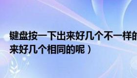 键盘按一下出来好几个不一样的（电脑键盘怎么会按一下出来好几个相同的呢）