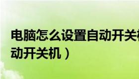 电脑怎么设置自动开关机啊（电脑怎么设置自动开关机）