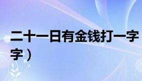 二十一日有金钱打一字（二十一日有人来打一字）