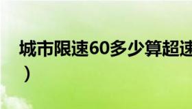 城市限速60多少算超速（限速60多少算超速）