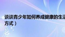 谈谈青少年如何养成健康的生活方式（如何养成健康的生活方式）