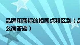 品牌和商标的相同点和区别（品牌与商标相同点和区别是什么简答题）