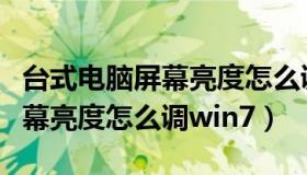 台式电脑屏幕亮度怎么调win10（台式电脑屏幕亮度怎么调win7）