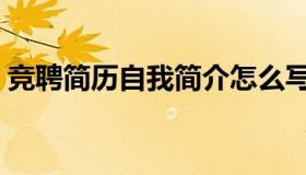 竞聘简历自我简介怎么写（自我简介怎么写）