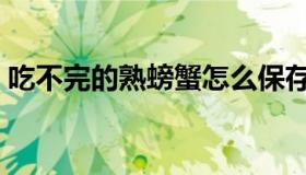 吃不完的熟螃蟹怎么保存（熟螃蟹怎么保存）