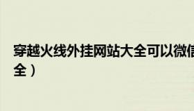 穿越火线外挂网站大全可以微信支付（穿越火线外挂网站大全）