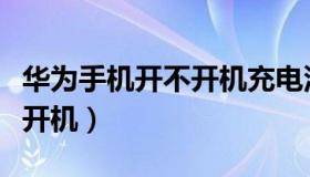 华为手机开不开机充电没反应（华为手机开不开机）