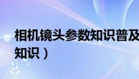 相机镜头参数知识普及 知乎（相机镜头参数知识）