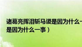 诸葛亮挥泪斩马谡是因为什么一事呢?i（诸葛亮挥泪斩马谡是因为什么一事）