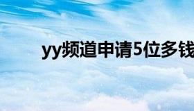 yy频道申请5位多钱（yy频道申请）