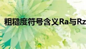 粗糙度符号含义Ra与Rz（粗糙度符号含义）