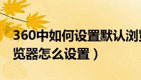 360中如何设置默认浏览器（360设置默认浏览器怎么设置）