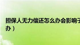 担保人无力偿还怎么办会影响子女吗（担保人无力偿还怎么办）