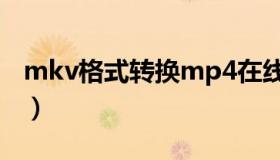 mkv格式转换mp4在线（mkv格式转换mp3）