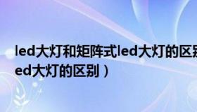 led大灯和矩阵式led大灯的区别是什么（led大灯和矩阵式led大灯的区别）