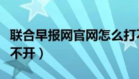 联合早报网官网怎么打不开（联合早报怎么打不开）