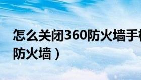 怎么关闭360防火墙手机模式（怎么关闭360防火墙）