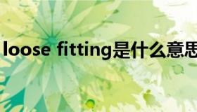 loose fitting是什么意思（fitting什么意思）