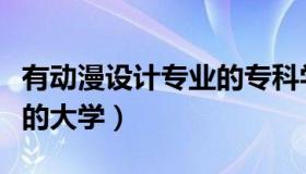 有动漫设计专业的专科学校（有动漫设计专业的大学）