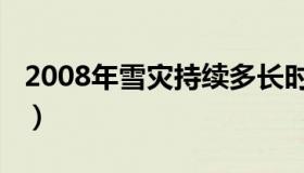 2008年雪灾持续多长时间（2008年雪灾时间）