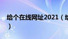 给个在线网址2021（给个网址在线直接看的）