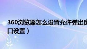 360浏览器怎么设置允许弹出窗口（360浏览器允许弹出窗口设置）