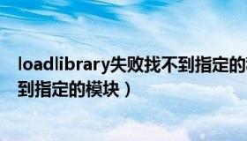 loadlibrary失败找不到指定的程序（loadlibrary失败找不到指定的模块）