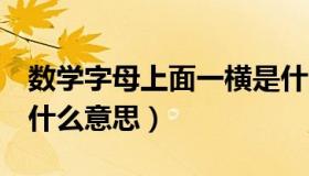 数学字母上面一横是什么意思（x上面一横是什么意思）