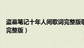 盗墓笔记十年人间歌词完整版歌词（盗墓笔记十年人间歌词完整版）