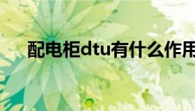 配电柜dtu有什么作用（dtu柜是什么）