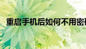 重启手机后如何不用密码解锁（重启手机）