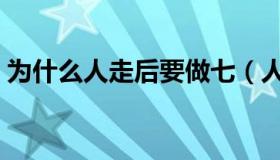 为什么人走后要做七（人死后为什么要做七）