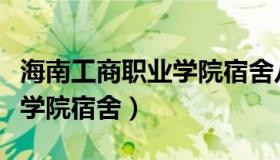 海南工商职业学院宿舍八人间（海南工商职业学院宿舍）