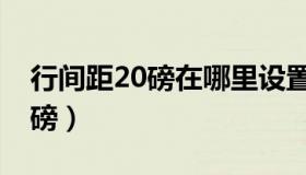 行间距20磅在哪里设置（行间距怎么设置20磅）