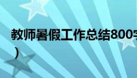 教师暑假工作总结800字（教师暑假工作总结）