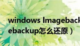 windows lmagebackup（windowsimagebackup怎么还原）