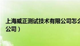 上海威正测试技术有限公司怎么样（上海威正测试技术有限公司）