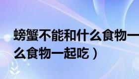 螃蟹不能和什么食物一起吃?（螃蟹不能和什么食物一起吃）