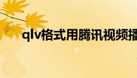 qlv格式用腾讯视频播不了（qlv格式）