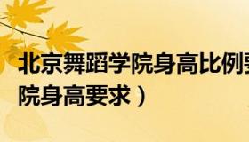 北京舞蹈学院身高比例要求多少（北京舞蹈学院身高要求）