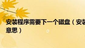 安装程序需要下一个磁盘（安装程序需要下一张磁盘是什么意思）