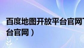 百度地图开放平台官网下载（百度地图开放平台官网）