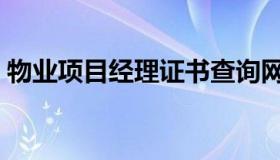 物业项目经理证书查询网（物业项目经理证）