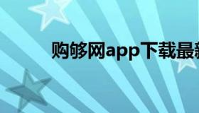 购够网app下载最新版（够购网）