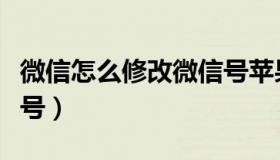 微信怎么修改微信号苹果（微信怎么修改微信号）