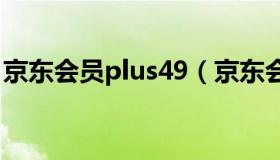 京东会员plus49（京东会员plus是什么意思）