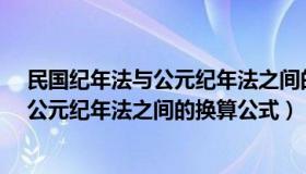 民国纪年法与公元纪年法之间的换算公式?（民国纪年法与公元纪年法之间的换算公式）